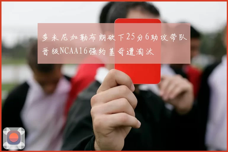 多米尼加勒布朗砍下25分6助攻带队晋级NCAA16强约基奇遭淘汰
