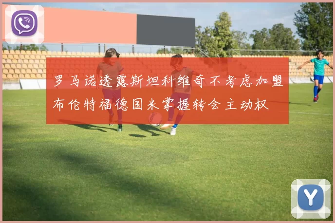 罗马诺透露斯坦科维奇不考虑加盟布伦特福德国米掌握转会主动权